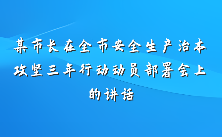 某市长在全市安全生产治本攻坚三年行动动员部署会上的讲话
