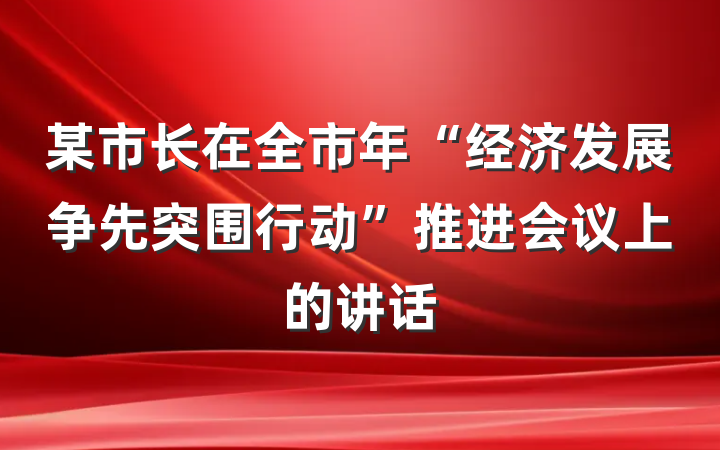 某市长在全市年“经济发展争先突围行动”推进会议上的讲话