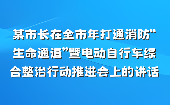 某市长在全市年打通消防“生命通道”暨电动自行车综合整治行动推进会上的讲话