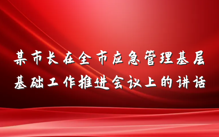 某市长在全市应急管理基层基础工作推进会议上的讲话