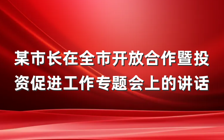 某市长在全市开放合作暨投资促进工作专题会上的讲话