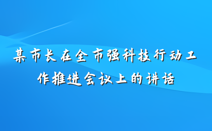 某市长在全市强科技行动工作推进会议上的讲话