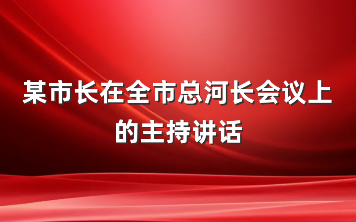 某市长在全市总河长会议上的主持讲话