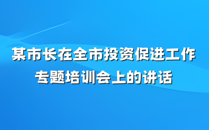 某市长在全市投资促进工作专题培训会上的讲话