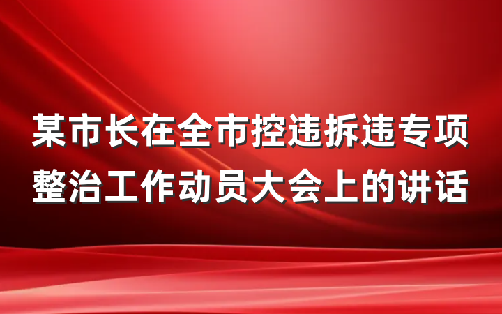 某市长在全市控违拆违专项整治工作动员大会上的讲话