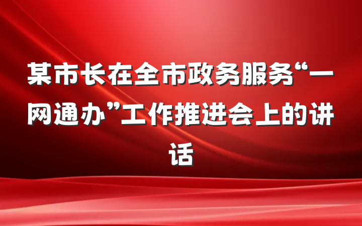 某市长在全市政务服务“一网通办”工作推进会上的讲话