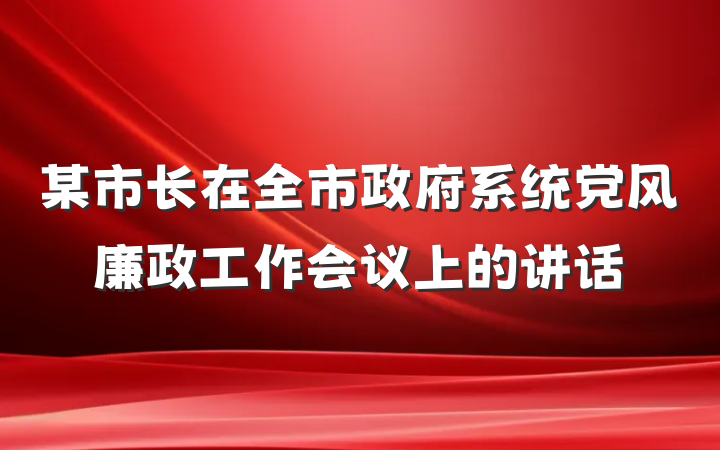 某市长在全市政府系统党风廉政工作会议上的讲话