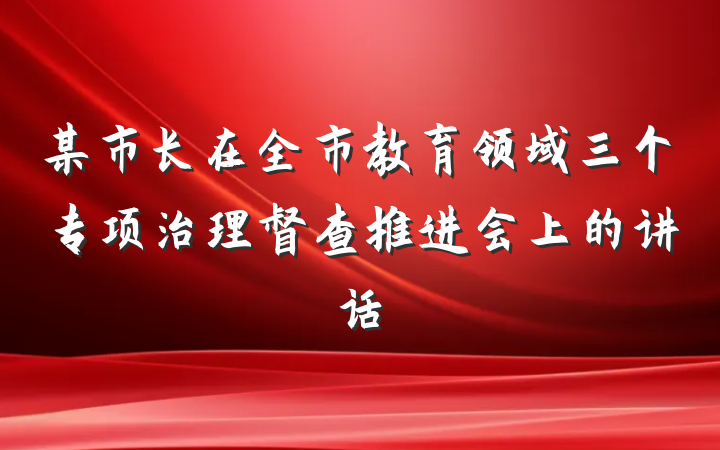 某市长在全市教育领域三个专项治理督查推进会上的讲话