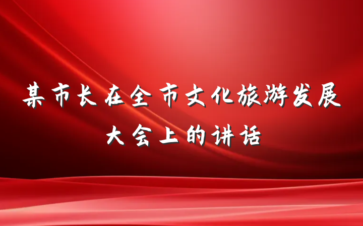 某市长在全市文化旅游发展大会上的讲话