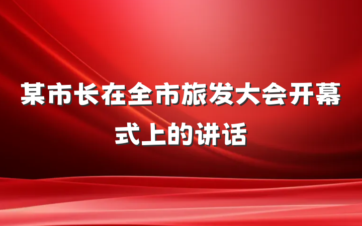 某市长在全市旅发大会开幕式上的讲话