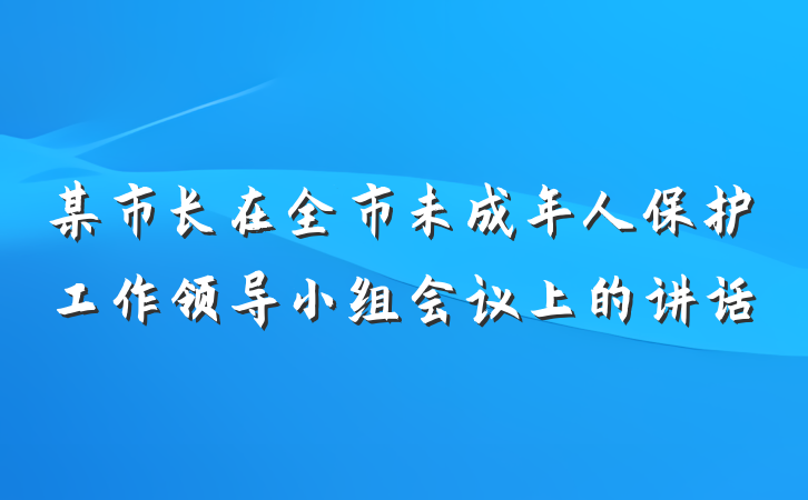 某市长在全市未成年人保护工作领导小组会议上的讲话