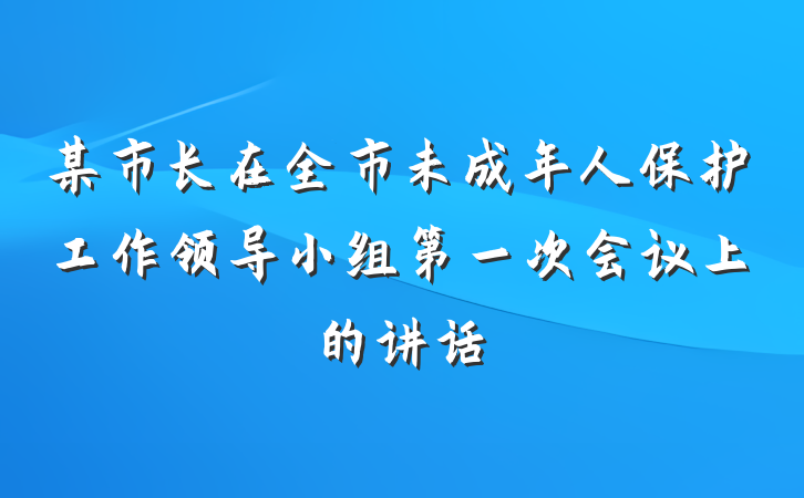 某市长在全市未成年人保护工作领导小组第一次会议上的讲话