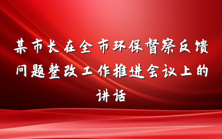 某市长在全市环保督察反馈问题整改工作推进会议上的讲话