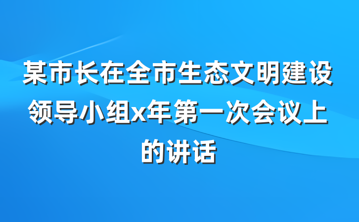 某市长在全市生态文明建设领导小组x年第一次会议上的讲话