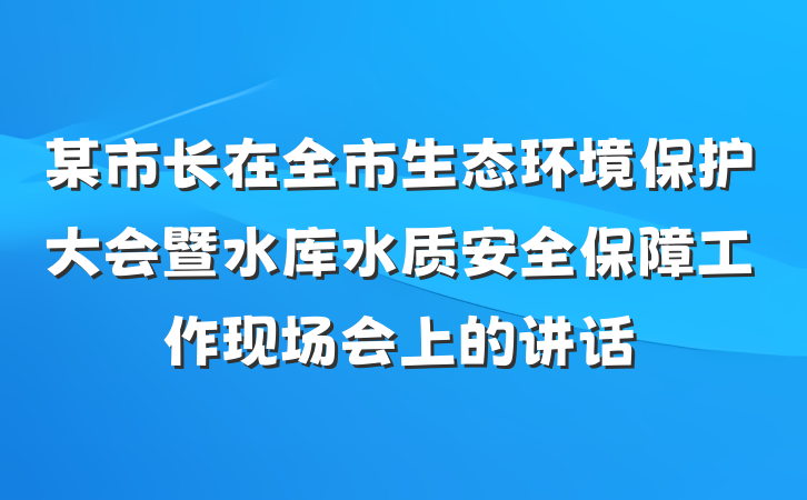 某市长在全市生态环境保护大会暨水库水质安全保障工作现场会上的讲话