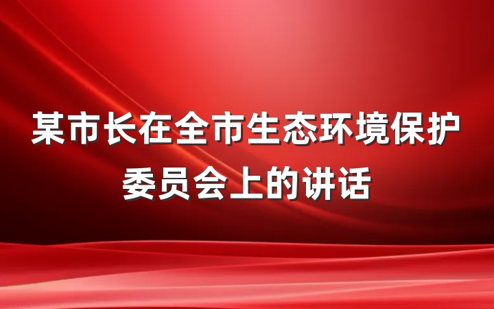 某市长在全市生态环境保护委员会上的讲话