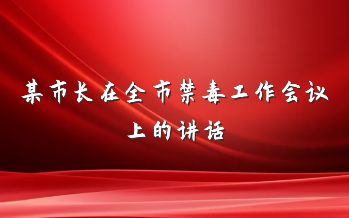 某市长在全市禁毒工作会议上的讲话