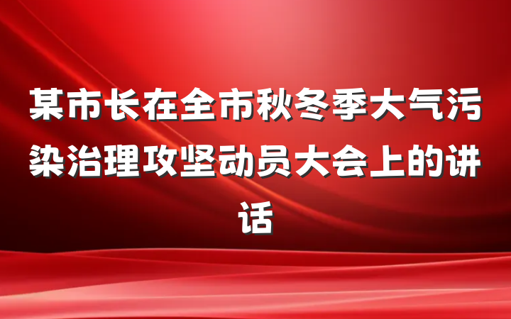 某市长在全市秋冬季大气污染治理攻坚动员大会上的讲话
