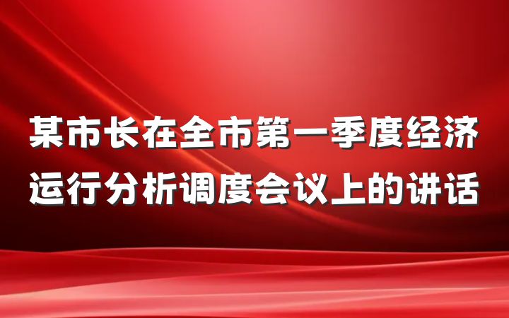某市长在全市第一季度经济运行分析调度会议上的讲话