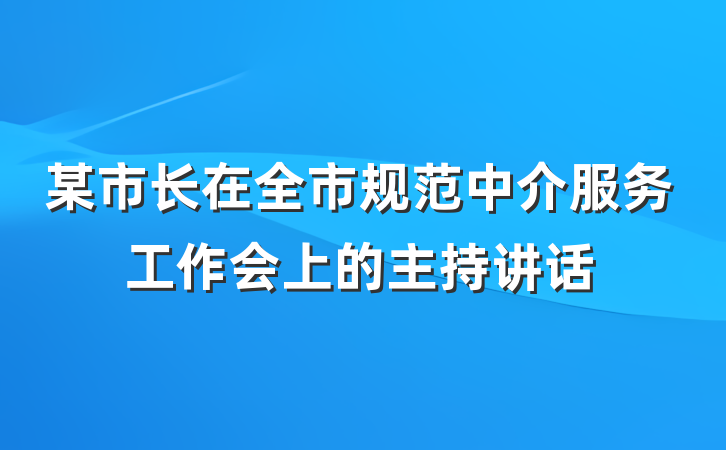 某市长在全市规范中介服务工作会上的主持讲话