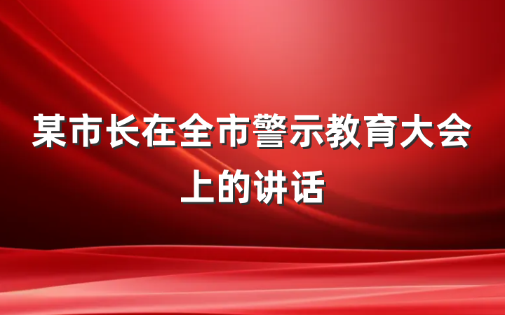 某市长在全市警示教育大会上的讲话