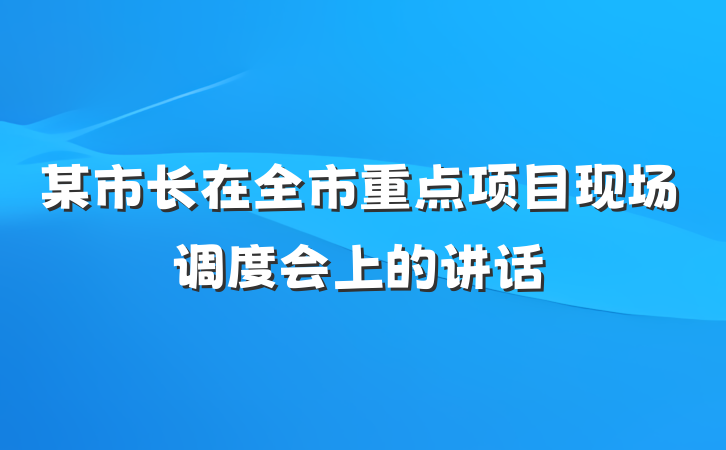 某市长在全市重点项目现场调度会上的讲话