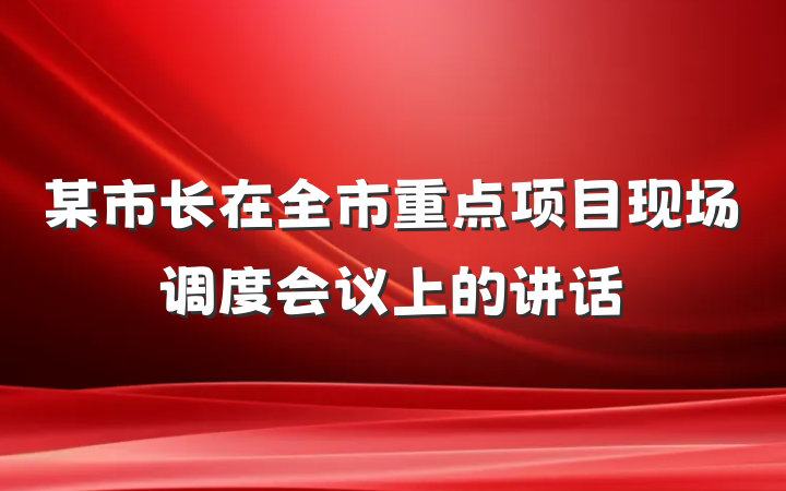某市长在全市重点项目现场调度会议上的讲话