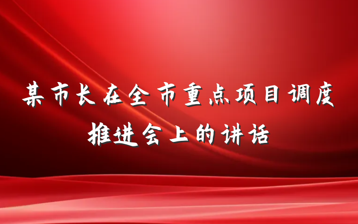 某市长在全市重点项目调度推进会上的讲话