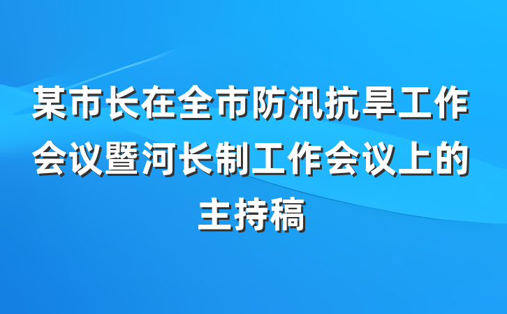 某市长在全市防汛抗旱工作会议暨河长制工作会议上的主持稿