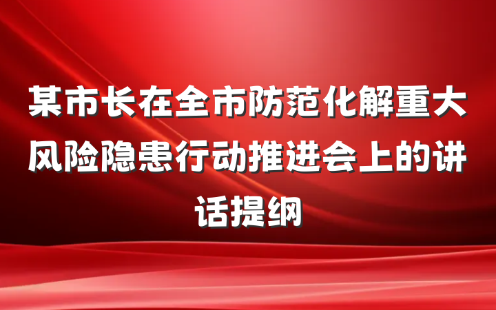 某市长在全市防范化解重大风险隐患行动推进会上的讲话提纲
