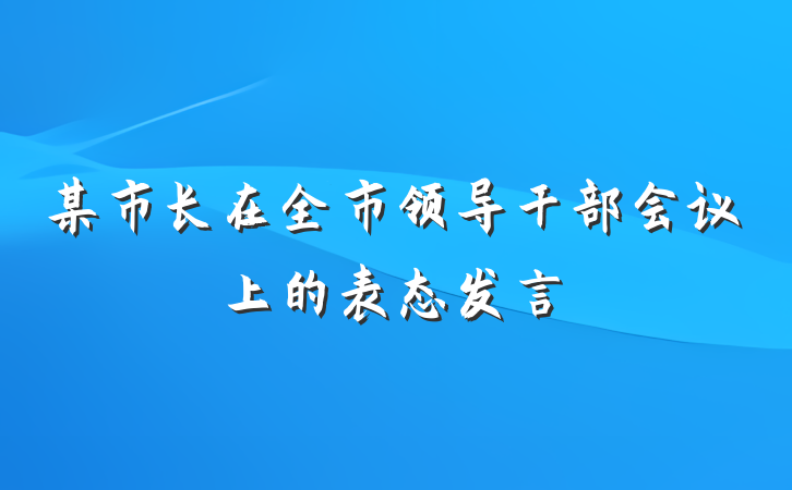 某市长在全市领导干部会议上的表态发言