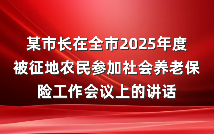 某市长在全市2025年度被征地农民参加社会养老保险工作会议上的讲话