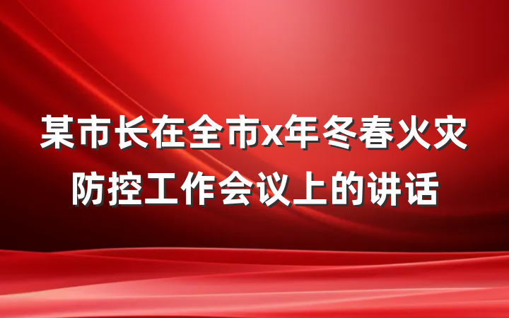 某市长在全市x年冬春火灾防控工作会议上的讲话