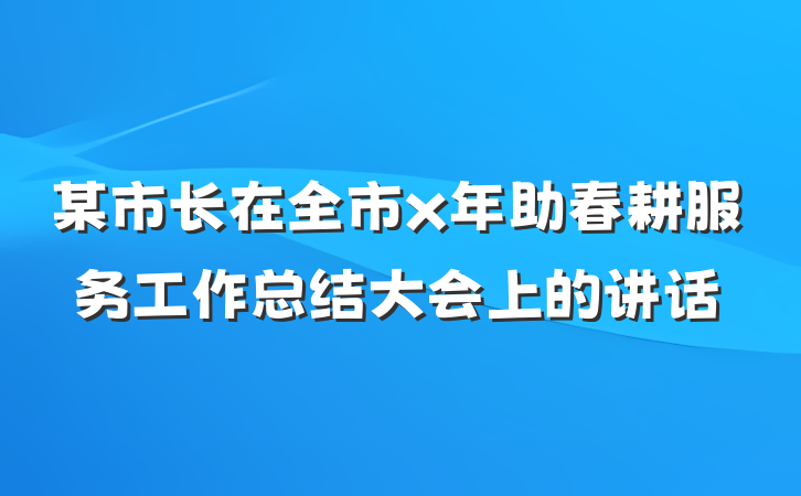 某市长在全市x年助春耕服务工作总结大会上的讲话