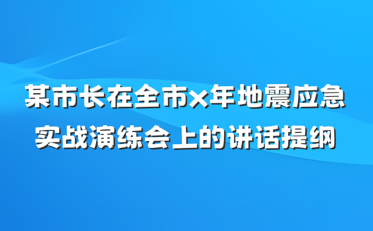 某市长在全市x年地震应急实战演练会上的讲话提纲