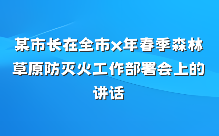 某市长在全市x年春季森林草原防灭火工作部署会上的讲话