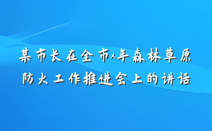 某市长在全市x年森林草原防火工作推进会上的讲话