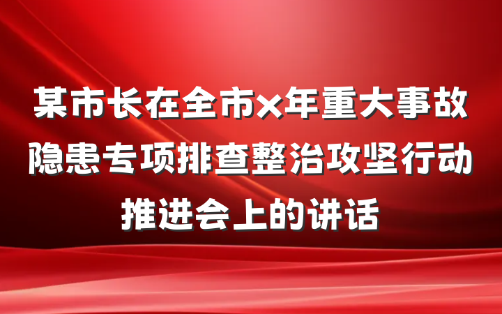 某市长在全市x年重大事故隐患专项排查整治攻坚行动推进会上的讲话