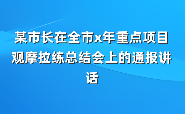 某市长在全市x年重点项目观摩拉练总结会上的通报讲话