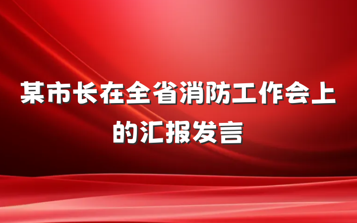 某市长在全省消防工作会上的汇报发言