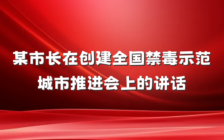 某市长在创建全国禁毒示范城市推进会上的讲话