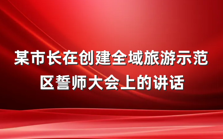 某市长在创建全域旅游示范区誓师大会上的讲话