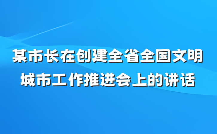 某市长在创建全省全国文明城市工作推进会上的讲话