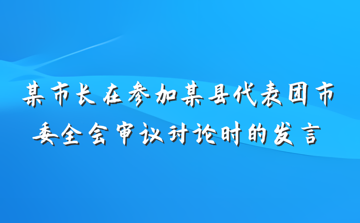 某市长在参加某县代表团市委全会审议讨论时的发言