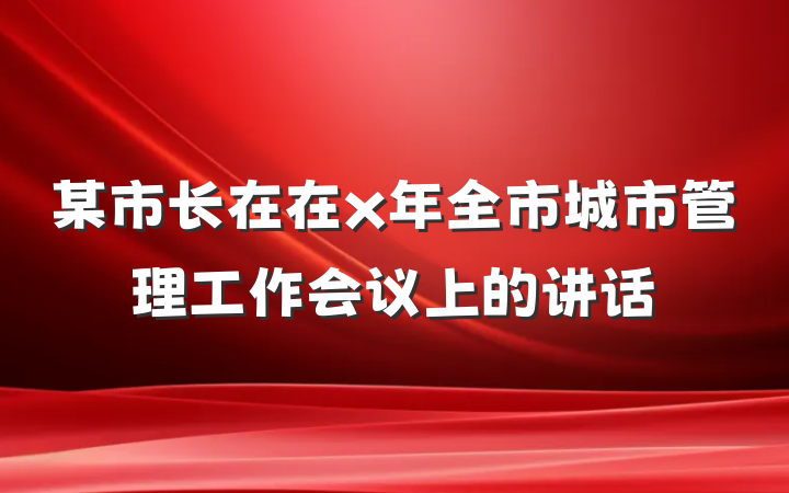 某市长在在x年全市城市管理工作会议上的讲话
