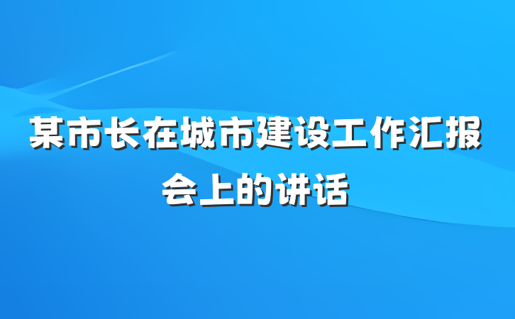 某市长在城市建设工作汇报会上的讲话
