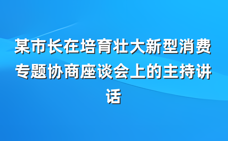 某市长在培育壮大新型消费专题协商座谈会上的主持讲话