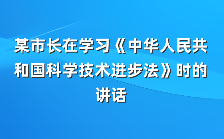 某市长在学习《中华人民共和国科学技术进步法》时的讲话