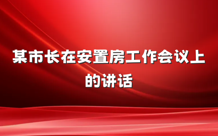 某市长在安置房工作会议上的讲话