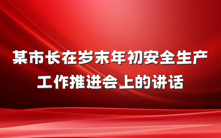 某市长在岁末年初安全生产工作推进会上的讲话